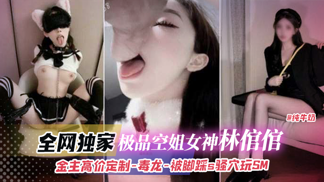全网独家-极品空姐女神‘林馆馆’金主高价定制稀缺黑料 毒龙+被脚踩+骚穴玩SM封面图