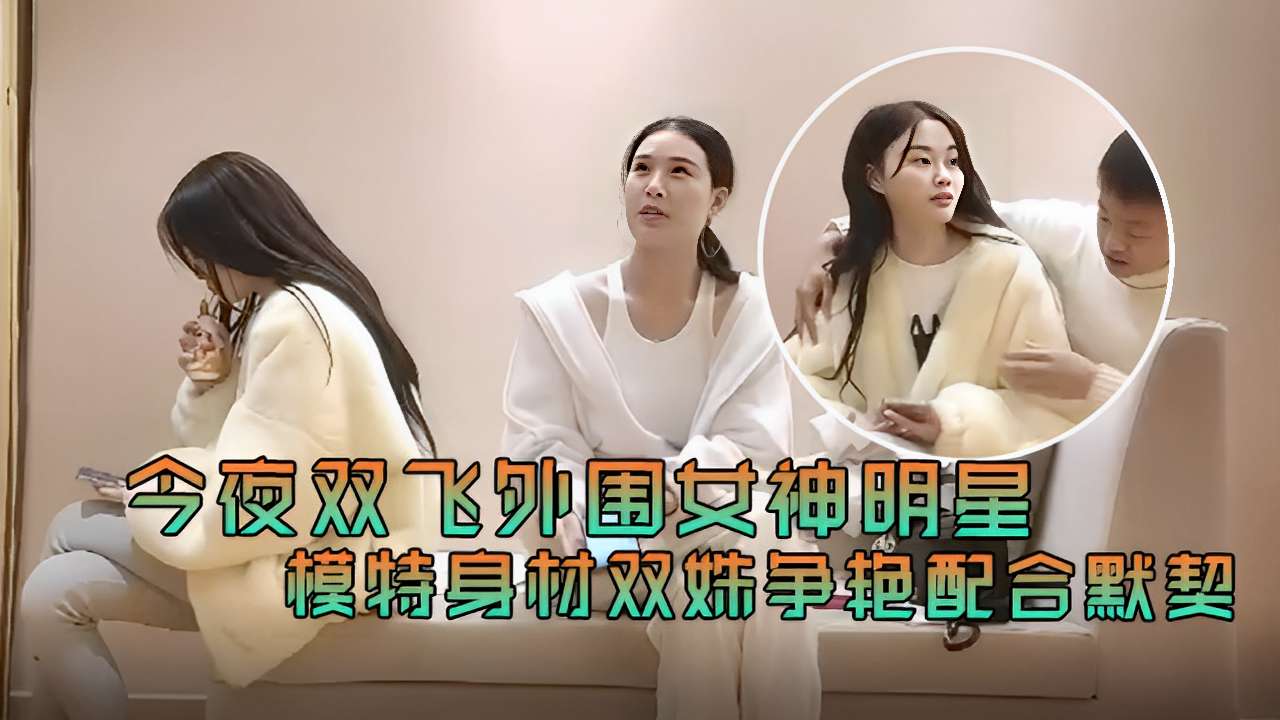 今夜双飞外围女神明星模特身材双姐妹争艳配合默契封面图