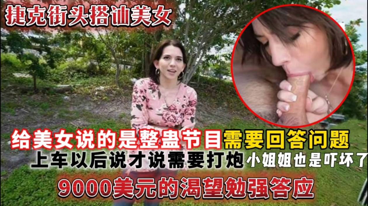 (捷克街头搭讪美女)给美女说的是整蛊节目需要回答问题，上车以后说才说需要打炮小姐姐也是吓坏了9000美元的渴望勉强答应封面图
