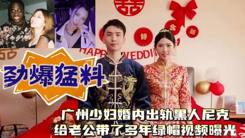 广州少妇婚内出轨黑人尼克给老公带了多年绿帽视频曝光封面图