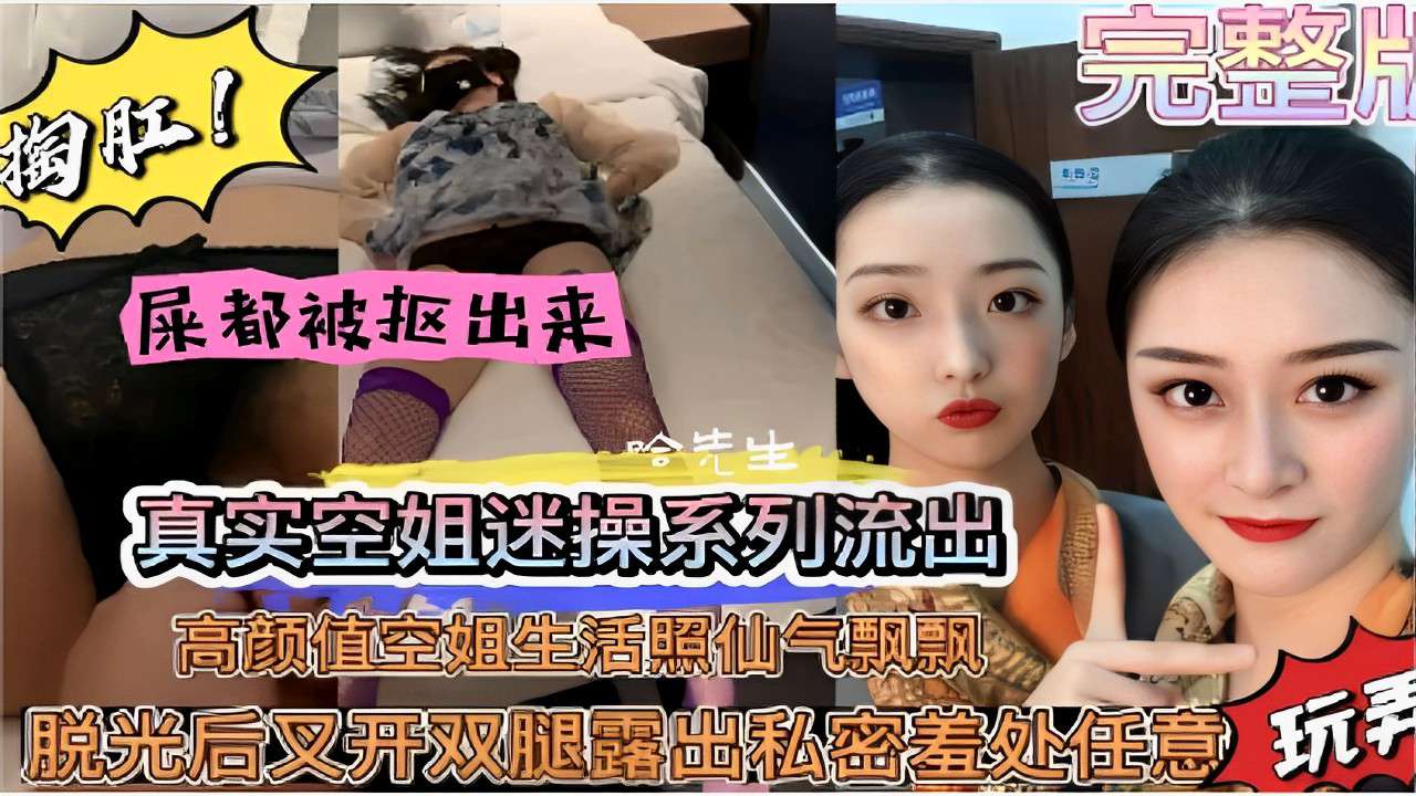 完整片屎都被抠出来真实空姐迷操系列流出高颜值空姐生活照仙气飘飘脱光后张开双腿露出私密羞处任意玩弄封面图