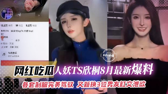 网红吃瓜-人妖TS欣彤八月最新爆料-各种制服完美驾驭 又换了三位男友肛交泄欲封面图