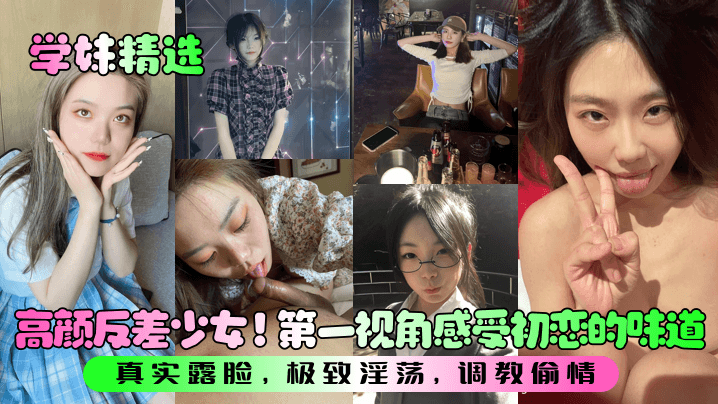 【学妹精选】高颜反差少女！第一视角感受初恋的味道！真实露脸，极致淫荡，调教偷情！封面图