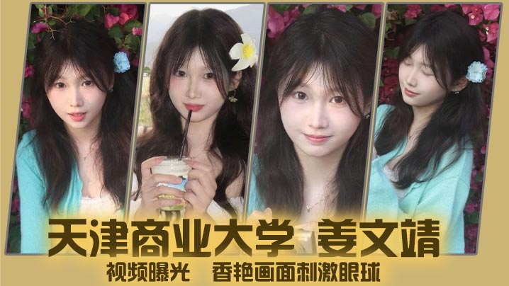 天津商业大学 姜文靖 视频曝光  香艳画面刺激眼球封面图