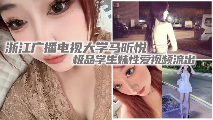 浙江广播电视大学马昕悦极品学生妹性爱视频流出 出租屋给男友口交深喉 后入爆操尖叫连连！封面图