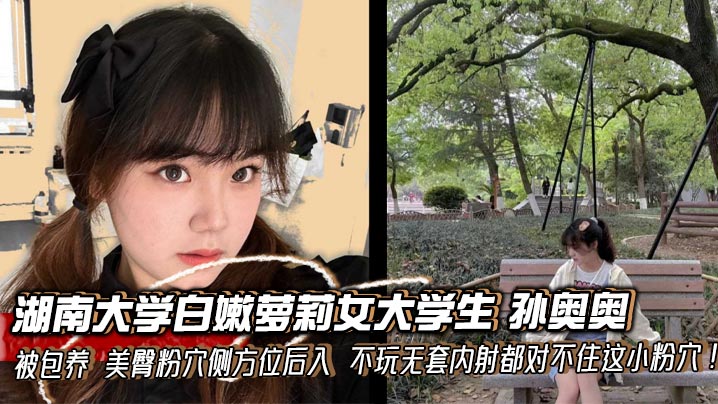 湖南大学白嫩萝莉女大学生 孙奥奥 被包养 美臀粉穴侧方位后入 不玩无套内射都对不住这小粉穴！封面图