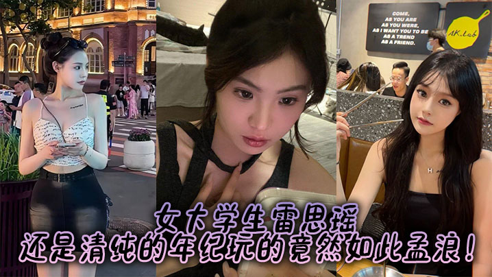 女大学生雷思瑶，还是清纯的年纪玩的竟然如此孟浪！封面图