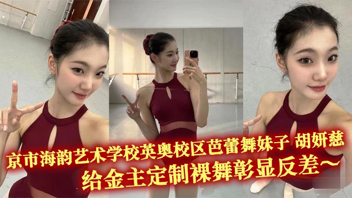 京市海韵艺术学校英奥校区芭蕾舞妹子 胡妍慈 给金主定制裸舞彰显反差～超高颜值的脸蛋加上妖娆的身材相当有味道！！一字马开腿给金主各种大饱眼福 后面还偷拍自己的舞伴换衣！封面图