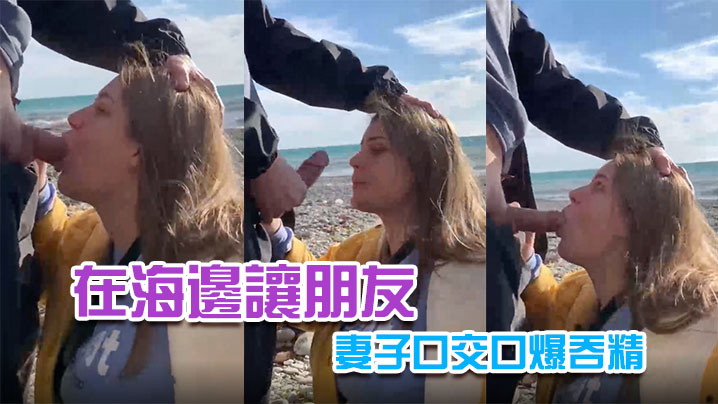 在海邊讓朋友妻子口交口爆吞精封面图