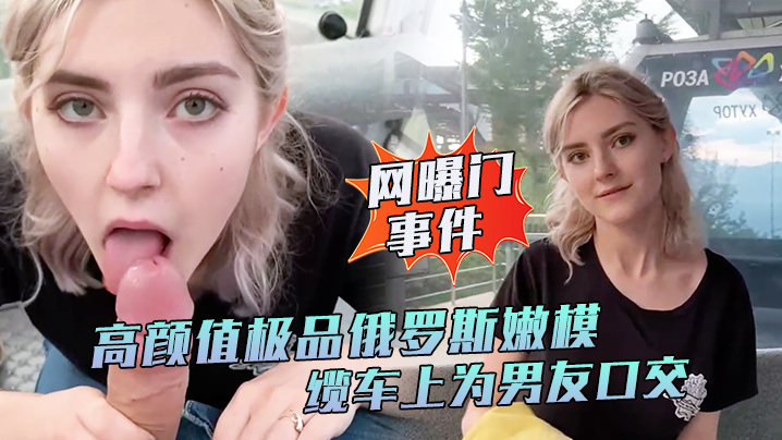 【网曝门事件】高颜值极品俄罗斯嫩模Eva Elfie缆车上为男友口交私拍流出 口技超棒 深喉裹射口爆封面图
