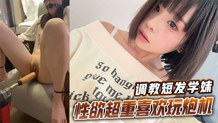 调教短发学妹性欲超重喜欢玩炮机封面图