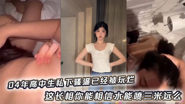 04年高中生私下骚逼已经被玩烂_这长相你能相信水能喷三米远么封面图