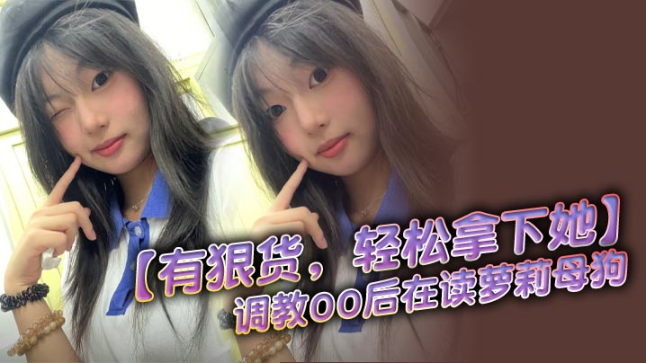 【有狠货，轻松拿下她】调教00后在读萝莉母狗 无套后入，高潮抽搐封面图