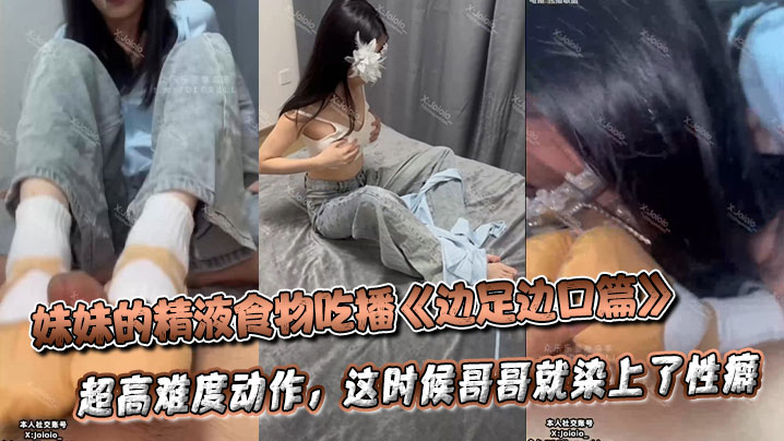 妹妹的精液食物吃播《边足边口篇》超高难度动作，这时候哥哥就染上了性癖封面图