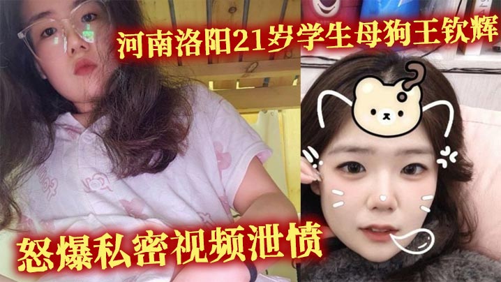 河南洛阳21岁学生母狗王钦辉 到处撩骚小哥哥被男友发现 怒爆私密视频泄愤封面图