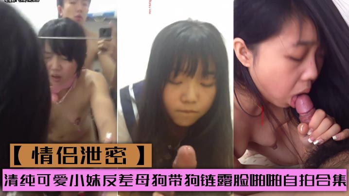 【情侣泄密】清纯可爱小妹反差母狗带狗链露脸啪啪自拍合集封面图
