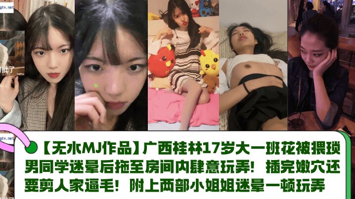 【MJ作品】广西桂林17岁大一班花被猥琐男同学迷晕后拖至房间内肆意玩弄！插完嫩穴还要剪人家逼毛！附上两部小姐姐迷晕一顿玩弄封面图