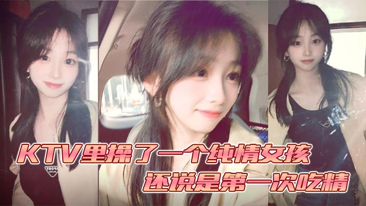 KTV裡操了一個純情女孩 還說是第一次吃精封面图