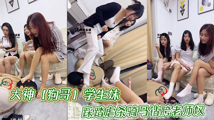 大神【狗哥】学生妹_踩踏虐杀骑马钻胯老师奴封面图