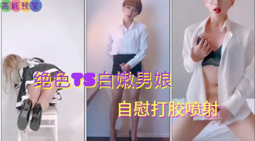 国产男娘伪娘 绝色TS白嫩男娘 自慰打胶喷射封面图