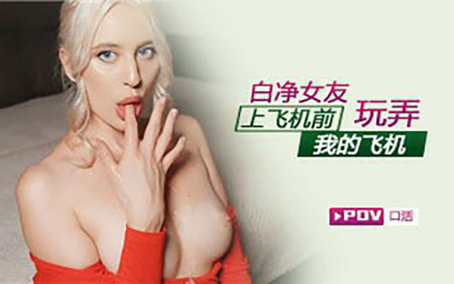 【欧美精选】第一视角-女友上飞机前玩弄了我的飞机封面图
