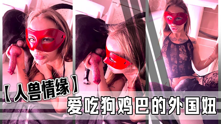 人兽情缘爱吃狗鸡巴的外国妞封面图