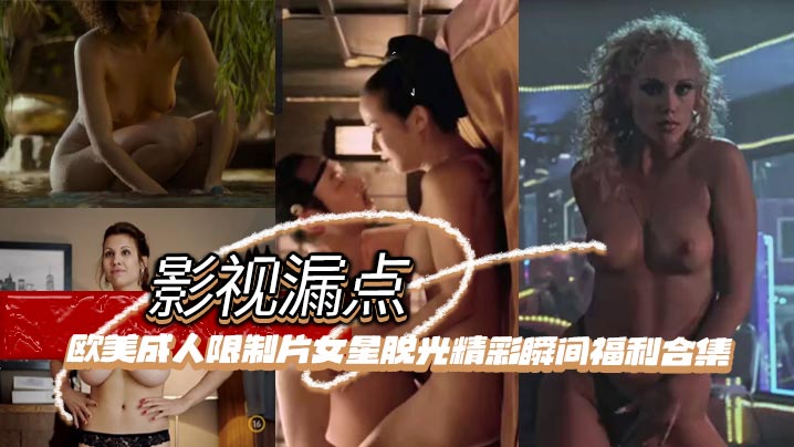 【影视漏点】明星脱衣限制片 欧美成人限制片女星脱光精彩瞬间福利合集封面图