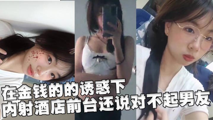 在金钱的的诱惑下，内射酒店前台还说对不起男友封面图