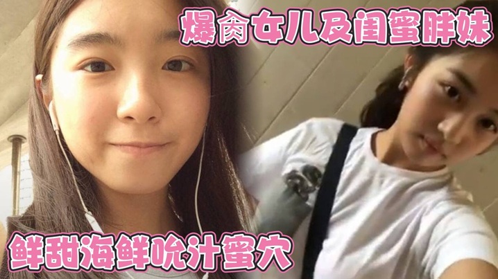 爆肏女儿及闺蜜胖妹 鲜甜海鲜吮汁蜜穴 紧致白虎夹吸榨射 胖妹白浆泛滥被榨干了封面图