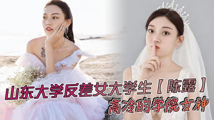 山东大学反差女大学生【陈露】高冷的学院女神，不料私底下早已被自己的男友调教成了一直淫荡母狗，小姐姐玩得还是挺大，身上被男友写满了污言秽语后入猛操，吃鸡巴的表情那叫一个陶醉！封面图