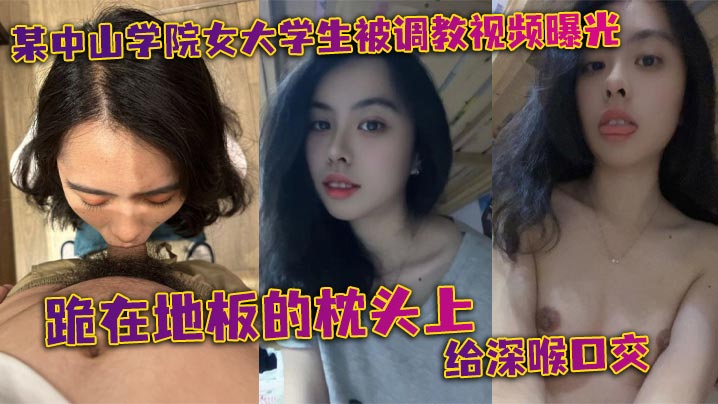 某中山学院女大学生被调教视频曝光。跪在地板的枕头上给深喉口交，头被按着给顶住口交，有点受不了，导致双手上扶封面图