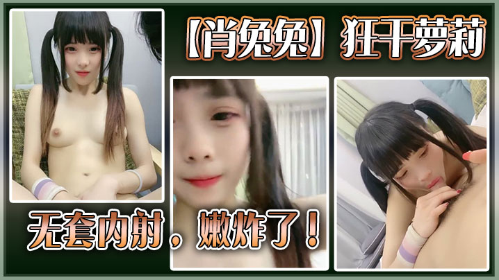 高中生【肖兔兔】狂干萝莉无套内射，嫩炸了！封面图