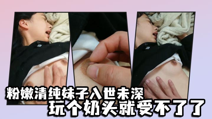 粉嫩清纯妹子入世未深玩个奶头就受不了了封面图