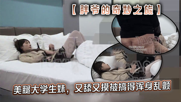 推特【胖爷的奇妙之旅】专攻03-06年少女大神 美腿大学生妹，又舔又摸被搞得浑身乱颤，又骚又可爱封面图