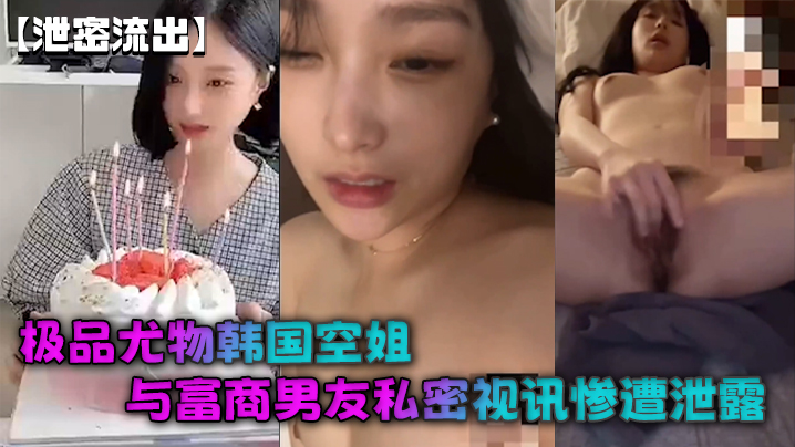 【泄密流出】极品尤物韩国空姐与富商男友私密视讯惨遭泄露完整版全部曝光封面图