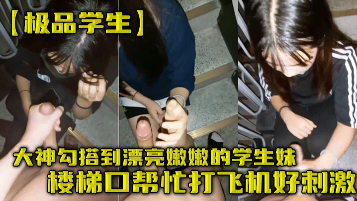 极品学生大神勾搭到漂亮嫩嫩的学生妹楼梯口帮忙打飞机好刺激封面图