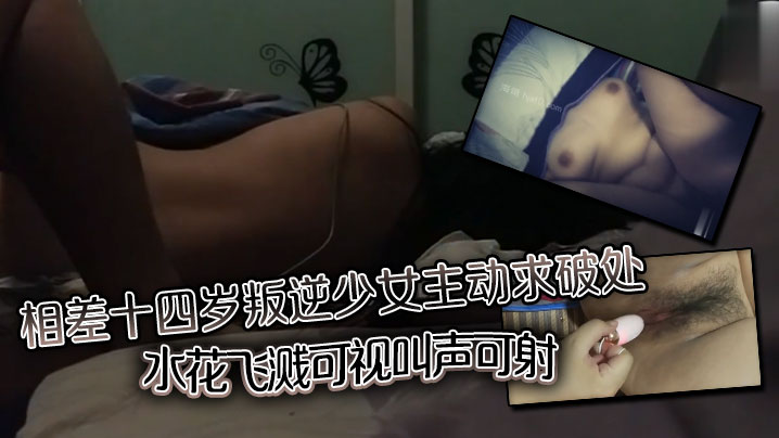 相差十四岁叛逆少女主动求破处，水花飞溅可视，叫声可射封面图