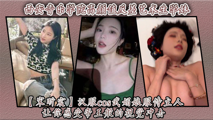 西安音乐学院高颜值反差艺术生学妹【宋昕宸】汉服cos武媚娘服侍主人 让你感受帝王般的视觉冲击！封面图