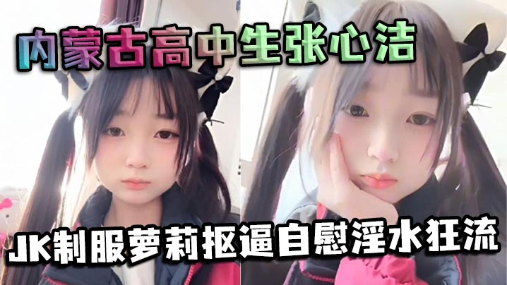 内蒙古高中生张心洁反差炸裂 JK制服萝莉抠逼自慰淫水狂流 嫩穴可爱内裤反差爆表封面图