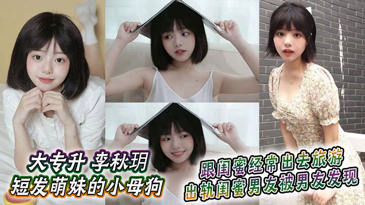 大专升 李秋玥 短发萌妹的小母狗，跟闺蜜经常出去旅游，出轨闺蜜男友被男友发现封面图