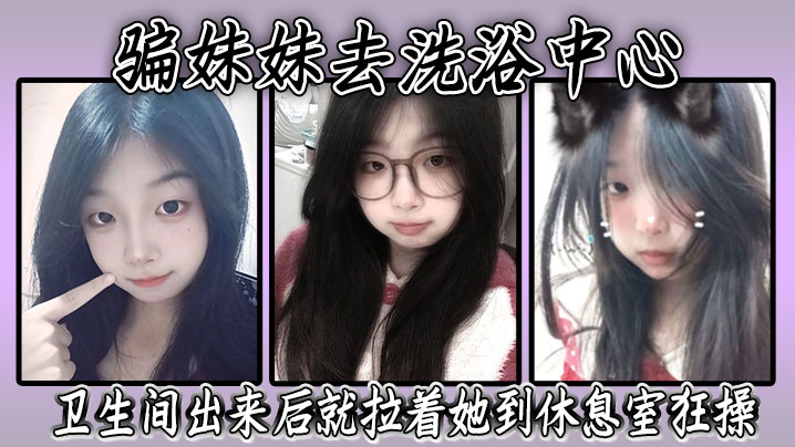 骗妹妹去洗浴中心，要求她穿上泳衣，卫生间出来后就拉着她到休息室狂操，内射封面图