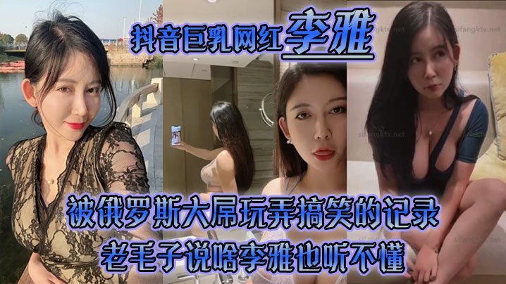 李雅抖音巨乳网红被俄罗斯大屌玩弄搞笑的记录哈哈_老毛子说啥李雅也听不懂_就说好大好大_被草的一直乐封面图
