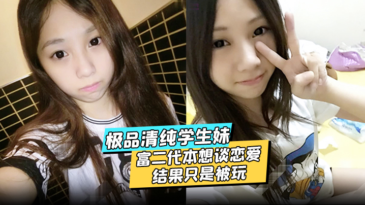 极品清纯学生妹酒店约炮富二代本想谈恋爱结果只是被玩被渣男分享私密视频封面图