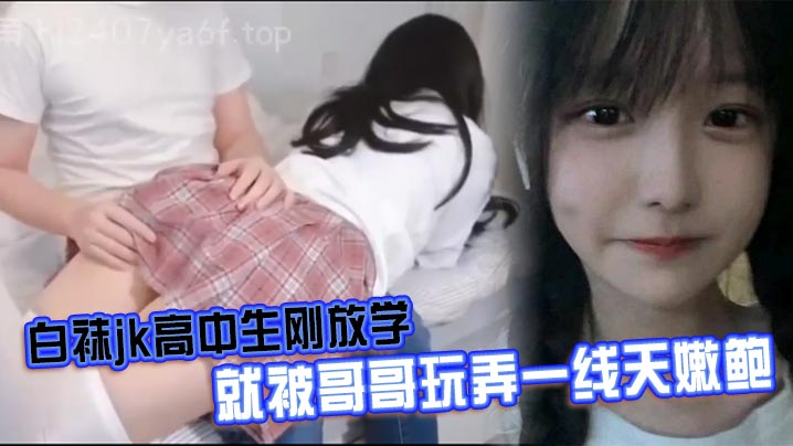 白袜jk高中生刚放学就被哥哥玩弄一线天嫩鲍封面图