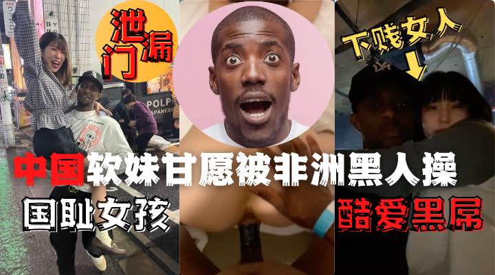 中国夜场女孩酒吧偶遇非洲黑人后性瘾大发品尝了黑人的鸡吧1封面图