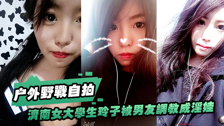 济南女大.学生玲子.被男友.调教成淫.娃的自.拍视图露出野.战公交车.上口交极度.反差封面图