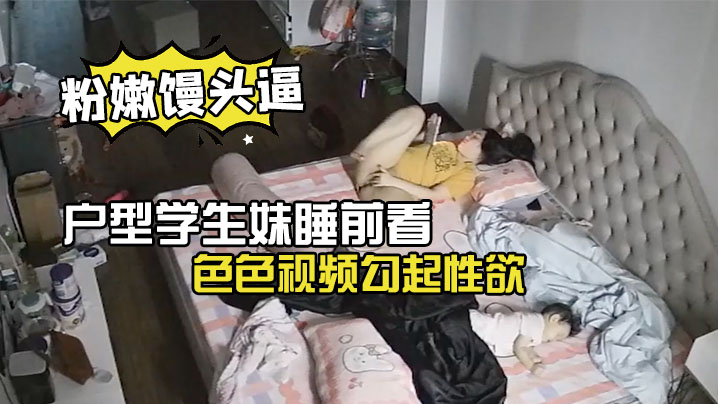 极品微毛粉嫩馒头逼户型学生妹睡前看色色视频勾起性欲脱光内裤手淫封面图