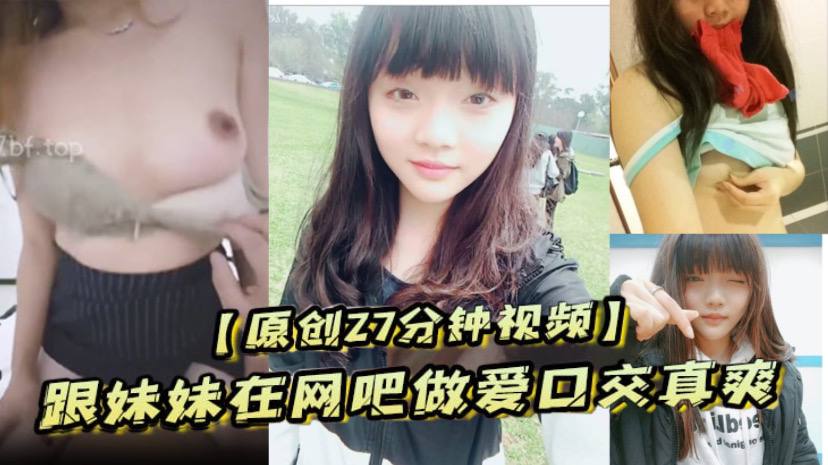 原创27分钟视频跟妹妹在网吧做爱口交真爽刺激封面图