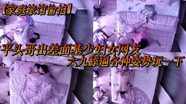 家庭旅馆偷拍平头哥出差面基少妇女网友六九舔逼各种姿势玩一下封面图