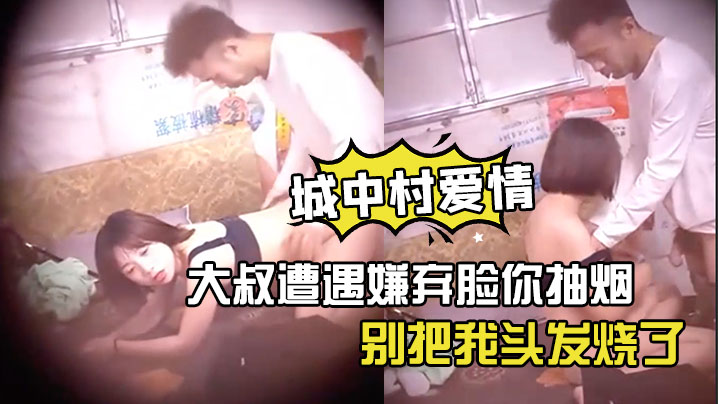 神秘侠客窥探城中村爱情大叔遭遇嫌弃脸你抽烟别把我头发烧了软了还是射了出来了你还蹭两下封面图